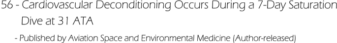 56 - Cardiovascular Deconditioning Occurs During a 7-Day Saturation        Dive at 31 ATA       - Published by Aviation Space and Environmental Medicine (Author-released)