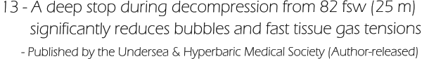 13 - A deep stop during decompression from 82 fsw (25 m)         significantly reduces bubbles and fast tissue gas tensions       - Published by the Undersea & Hyperbaric Medical Society (Author-released)
