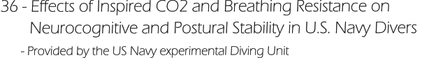 36 - Effects of Inspired CO2 and Breathing Resistance on         Neurocognitive and Postural Stability in U.S. Navy Divers       - Provided by the US Navy experimental Diving Unit