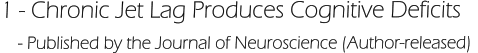 1 - Chronic Jet Lag Produces Cognitive Deficits     - Published by the Journal of Neuroscience (Author-released)