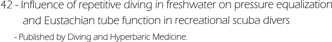 42 - Influence of repetitive diving in freshwater on pressure equalization         and Eustachian tube function in recreational scuba divers       - Published by Diving and Hyperbaric Medicine.