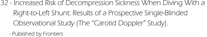 32 - Increased Risk of Decompression Sickness When Diving With a         Right-to-Left Shunt: Results of a Prospective Single-Blinded         Observational Study (The “Carotid Doppler” Study).       - Published by Frontiers