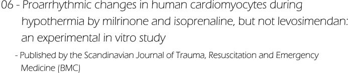 06 - Proarrhythmic changes in human cardiomyocytes during         hypothermia by milrinone and isoprenaline, but not levosimendan:        an experimental in vitro study       - Published by the Scandinavian Journal of Trauma, Resuscitation and Emergency           Medicine (BMC)