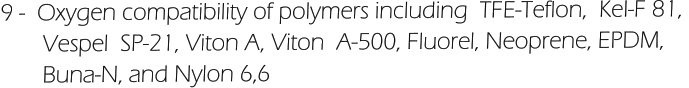 9 -  Oxygen compatibility of polymers including  TFE-Teflon,  KeI-F 81,         Vespel  SP-21, Viton A, Viton  A-500, Fluorel, Neoprene, EPDM,         Buna-N, and Nylon 6,6