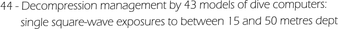 44 - Decompression management by 43 models of dive computers:         single square-wave exposures to between 15 and 50 metres dept