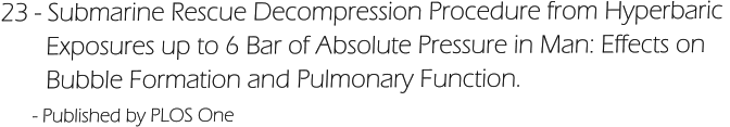 23 - Submarine Rescue Decompression Procedure from Hyperbaric         Exposures up to 6 Bar of Absolute Pressure in Man: Effects on         Bubble Formation and Pulmonary Function.       - Published by PLOS One