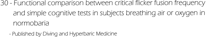30 - Functional comparison between critical flicker fusion frequency         and simple cognitive tests in subjects breathing air or oxygen in         normobaria       - Published by Diving and Hyperbaric Medicine