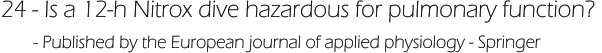 24 - Is a 12-h Nitrox dive hazardous for pulmonary function?        - Published by the European journal of applied physiology - Springer