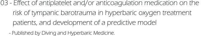 03 - Effect of antiplatelet and/or anticoagulation medication on the         risk of tympanic barotrauma in hyperbaric oxygen treatment         patients, and development of a predictive model       - Published by Diving and Hyperbaric Medicine.