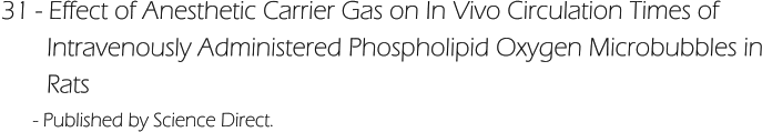 31 - Effect of Anesthetic Carrier Gas on In Vivo Circulation Times of         Intravenously Administered Phospholipid Oxygen Microbubbles in        Rats       - Published by Science Direct.