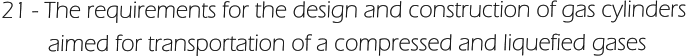 21 - The requirements for the design and construction of gas cylinders         aimed for transportation of a compressed and liquefied gases