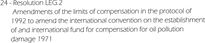 24 - Resolution LEG.2        Amendments of the limits of compensation in the protocol of        1992 to amend the international convention on the establishment       of and international fund for compensation for oil pollution        damage 1971
