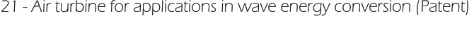 21 - Air turbine for applications in wave energy conversion (Patent)
