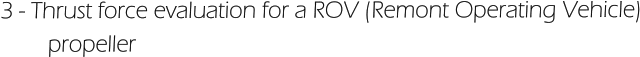 3 - Thrust force evaluation for a ROV (Remont Operating Vehicle)         propeller