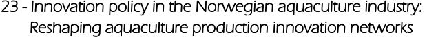 23 - Innovation policy in the Norwegian aquaculture industry:         Reshaping aquaculture production innovation networks