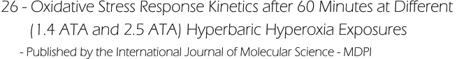 26 - Oxidative Stress Response Kinetics after 60 Minutes at Different         (1.4 ATA and 2.5 ATA) Hyperbaric Hyperoxia Exposures       - Published by the International Journal of Molecular Science - MDPI