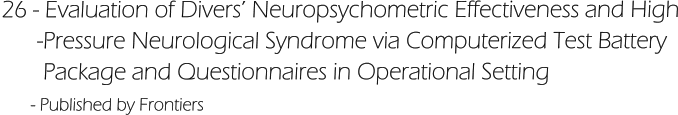26 - Evaluation of Divers’ Neuropsychometric Effectiveness and High       -Pressure Neurological Syndrome via Computerized Test Battery         Package and Questionnaires in Operational Setting       - Published by Frontiers