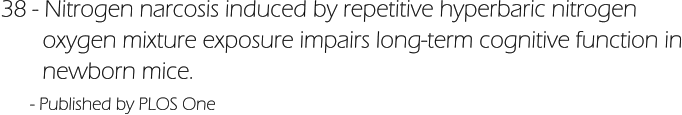 38 - Nitrogen narcosis induced by repetitive hyperbaric nitrogen         oxygen mixture exposure impairs long-term cognitive function in        newborn mice.        - Published by PLOS One