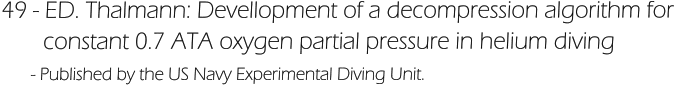 49 - ED. Thalmann: Devellopment of a decompression algorithm for         constant 0.7 ATA oxygen partial pressure in helium diving       - Published by the US Navy Experimental Diving Unit.