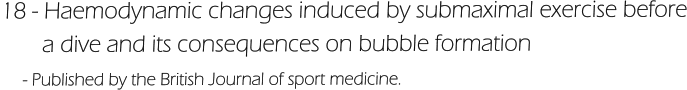 18 - Haemodynamic changes induced by submaximal exercise before        a dive and its consequences on bubble formation      - Published by the British Journal of sport medicine.