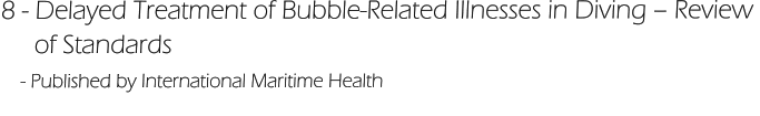8 - Delayed Treatment of Bubble-Related Illnesses in Diving – Review       of Standards     - Published by International Maritime Health