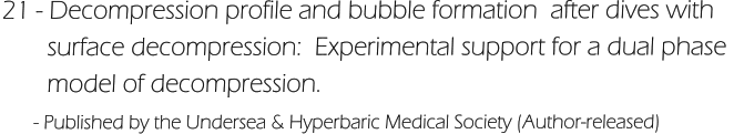 21 - Decompression profile and bubble formation  after dives with         surface decompression:  Experimental support for a dual phase         model of decompression.       - Published by the Undersea & Hyperbaric Medical Society (Author-released)