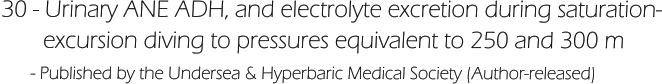 30 - Urinary ANE ADH, and electrolyte excretion during saturation-        excursion diving to pressures equivalent to 250 and 300 m       - Published by the Undersea & Hyperbaric Medical Society (Author-released)
