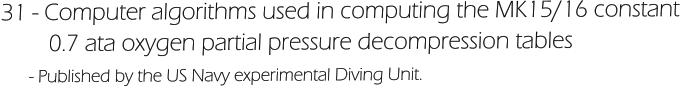 31 - Computer algorithms used in computing the MK15/16 constant          0.7 ata oxygen partial pressure decompression tables       - Published by the US Navy experimental Diving Unit.