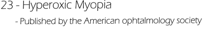 23 - Hyperoxic Myopia       - Published by the American ophtalmology society