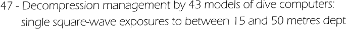 47 - Decompression management by 43 models of dive computers:         single square-wave exposures to between 15 and 50 metres dept
