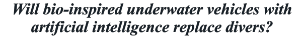 Will bio-inspired underwater vehicles with  artificial intelligence replace divers?