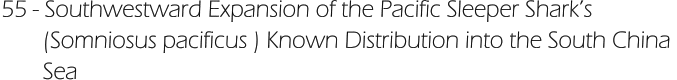 55 - Southwestward Expansion of the Pacific Sleeper Shark’s         (Somniosus pacificus ) Known Distribution into the South China         Sea