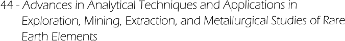 44 - Advances in Analytical Techniques and Applications in         Exploration, Mining, Extraction, and Metallurgical Studies of Rare        Earth Elements