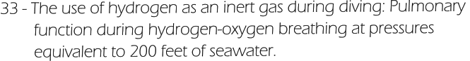 33 - The use of hydrogen as an inert gas during diving: Pulmonary          function during hydrogen-oxygen breathing at pressures          equivalent to 200 feet of seawater.