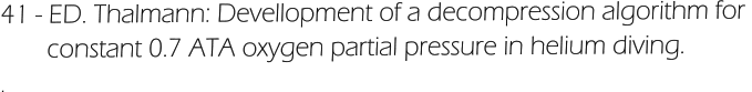 41 - ED. Thalmann: Devellopment of a decompression algorithm for         constant 0.7 ATA oxygen partial pressure in helium diving. .