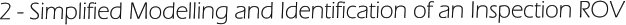 2 - Simplified Modelling and Identification of an Inspection ROV