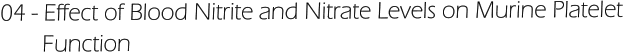 04 - Effect of Blood Nitrite and Nitrate Levels on Murine Platelet         Function
