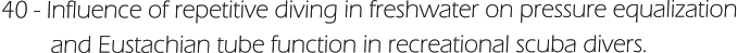 40 - Influence of repetitive diving in freshwater on pressure equalization         and Eustachian tube function in recreational scuba divers.