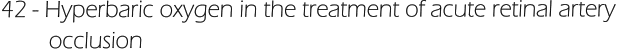 42 - Hyperbaric oxygen in the treatment of acute retinal artery          occlusion