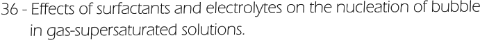 36 - Effects of surfactants and electrolytes on the nucleation of bubble        in gas-supersaturated solutions.