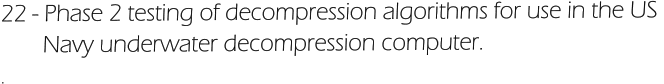 22 - Phase 2 testing of decompression algorithms for use in the US         Navy underwater decompression computer. .