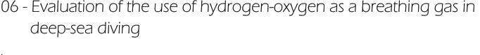 06 - Evaluation of the use of hydrogen-oxygen as a breathing gas in         deep-sea diving .