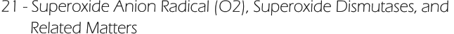 21 - Superoxide Anion Radical (O2), Superoxide Dismutases, and         Related Matters