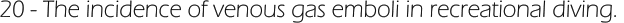 20 - The incidence of venous gas emboli in recreational diving.