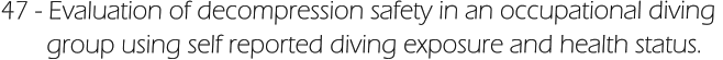 47 - Evaluation of decompression safety in an occupational diving         group using self reported diving exposure and health status.