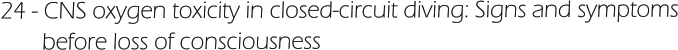 24 - CNS oxygen toxicity in closed-circuit diving: Signs and symptoms        before loss of consciousness