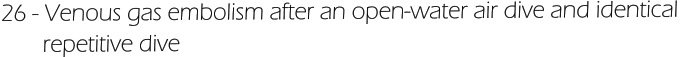 26 - Venous gas embolism after an open-water air dive and identical         repetitive dive