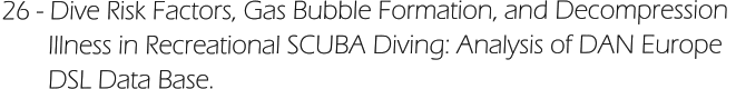 26 - Dive Risk Factors, Gas Bubble Formation, and Decompression         Illness in Recreational SCUBA Diving: Analysis of DAN Europe         DSL Data Base.