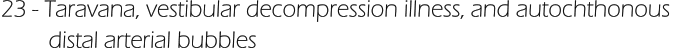 23 - Taravana, vestibular decompression illness, and autochthonous          distal arterial bubbles