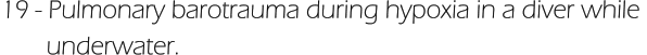 19 - Pulmonary barotrauma during hypoxia in a diver while         underwater.